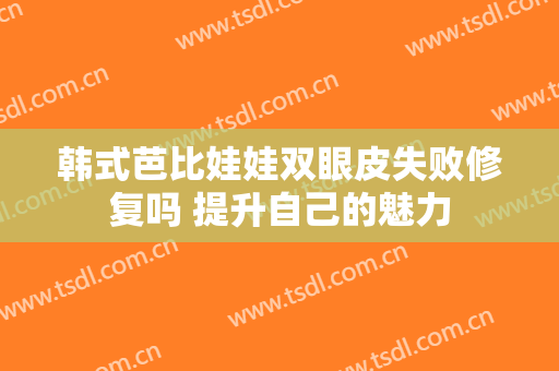 韩式芭比娃娃双眼皮失败修复吗 提升自己的魅力