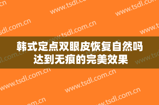 韩式定点双眼皮恢复自然吗 达到无痕的完美效果