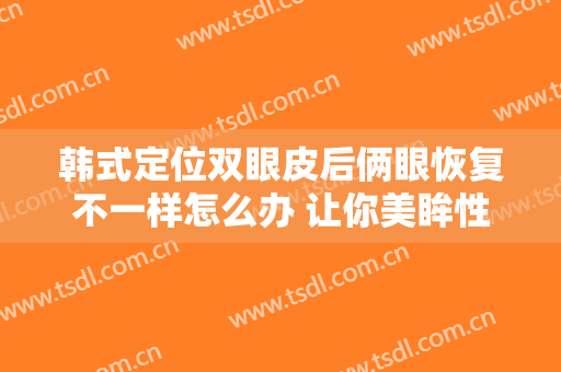 韩式定位双眼皮后俩眼恢复不一样怎么办 让你美眸性感迷人