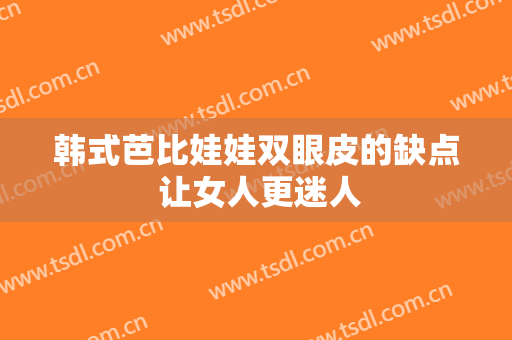 韩式芭比娃娃双眼皮的缺点 让女人更迷人