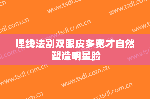 埋线法割双眼皮多宽才自然 塑造明星脸