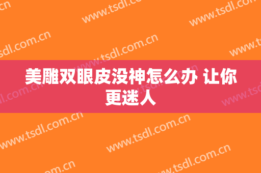 美雕双眼皮没神怎么办 让你更迷人