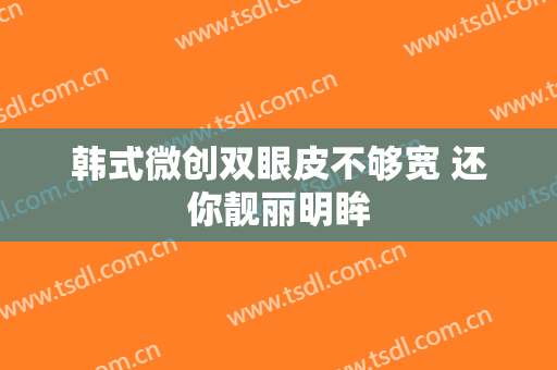 韩式微创双眼皮不够宽 还你靓丽明眸