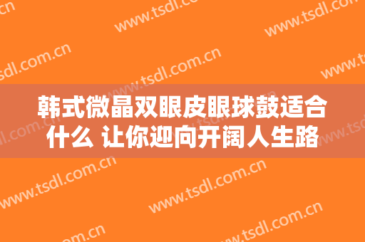韩式微晶双眼皮眼球鼓适合什么 让你迎向开阔人生路