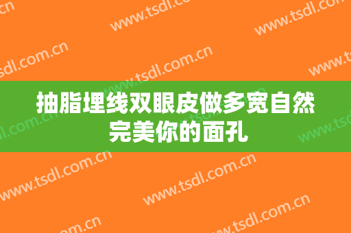 抽脂埋线双眼皮做多宽自然 完美你的面孔