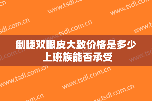 倒睫双眼皮大致价格是多少 上班族能否承受