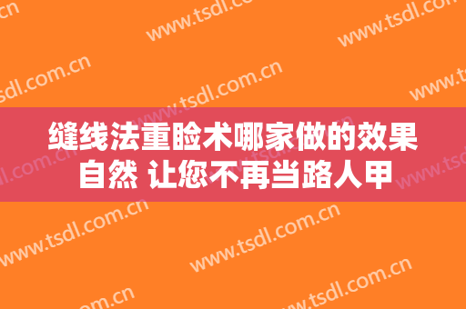 缝线法重睑术哪家做的效果自然 让您不再当路人甲