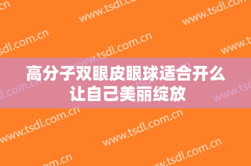 高分子双眼皮眼球适合开么 让自己美丽绽放