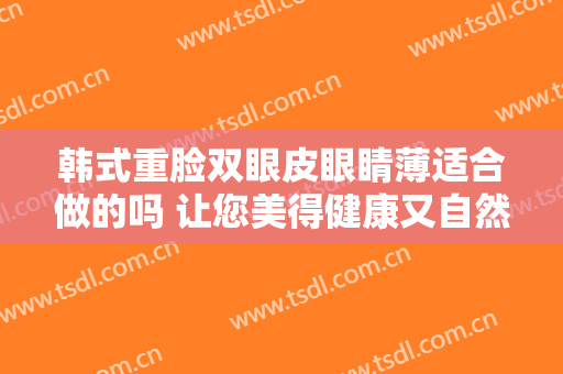 韩式重脸双眼皮眼睛薄适合做的吗 让您美得健康又自然
