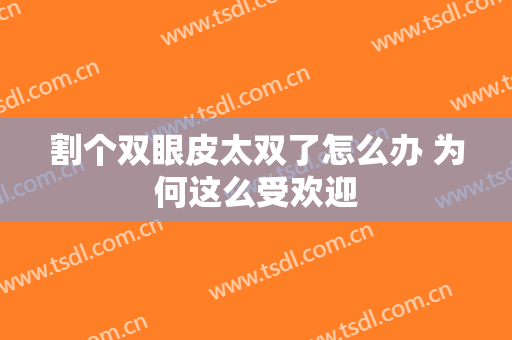 割个双眼皮太双了怎么办 为何这么受欢迎