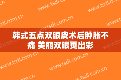 韩式五点双眼皮术后肿胀不痛 美丽双眼更出彩