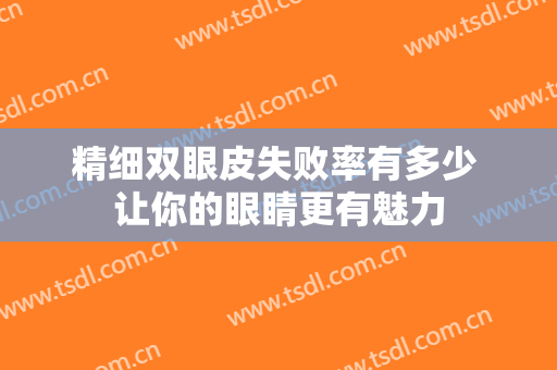 精细双眼皮失败率有多少 让你的眼睛更有魅力