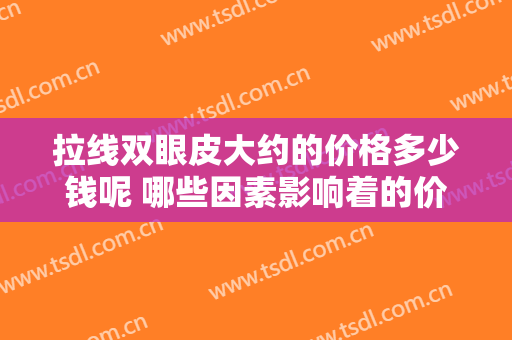 拉线双眼皮大约的价格多少钱呢 哪些因素影响着的价格