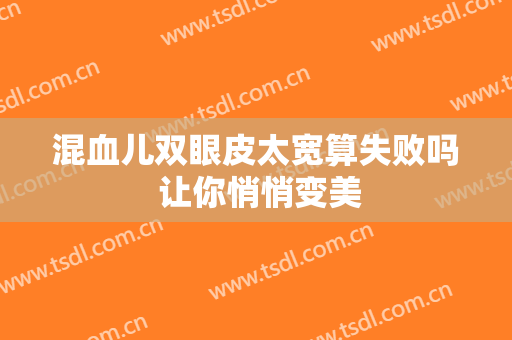 混血儿双眼皮太宽算失败吗 让你悄悄变美