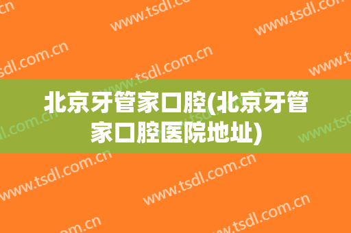 北京牙管家口腔(北京牙管家口腔医院地址)
