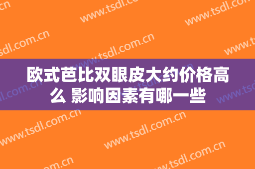 欧式芭比双眼皮大约价格高么 影响因素有哪一些