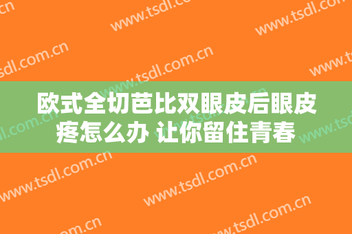欧式全切芭比双眼皮后眼皮疼怎么办 让你留住青春