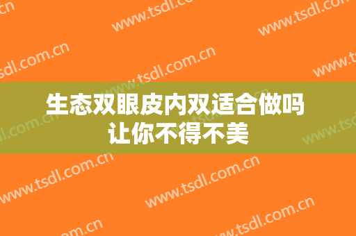 生态双眼皮内双适合做吗 让你不得不美
