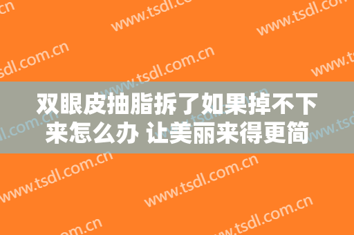 双眼皮抽脂拆了如果掉不下来怎么办 让美丽来得更简单