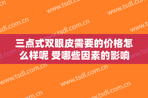 三点式双眼皮需要的价格怎么样呢 受哪些因素的影响