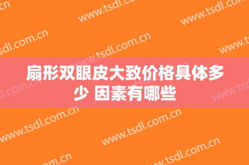 扇形双眼皮大致价格具体多少 因素有哪些
