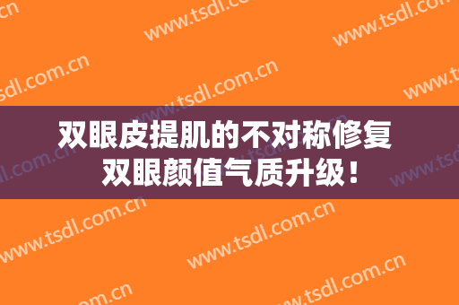 双眼皮提肌的不对称修复 双眼颜值气质升级！