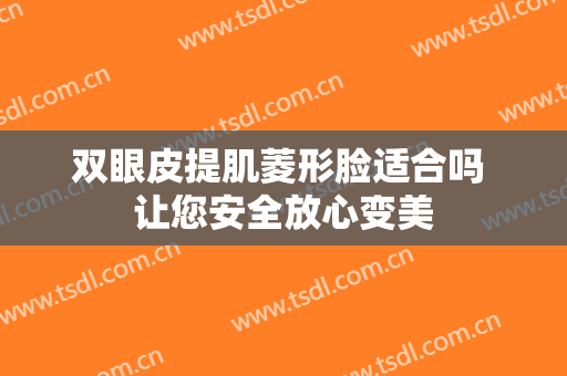 双眼皮提肌菱形脸适合吗 让您安全放心变美
