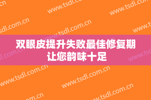 双眼皮提升失败最佳修复期 让您韵味十足