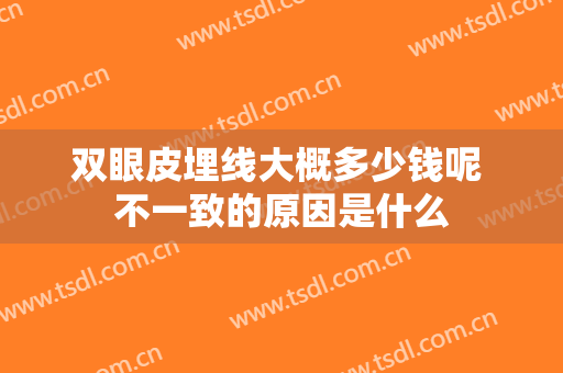 双眼皮埋线大概多少钱呢 不一致的原因是什么