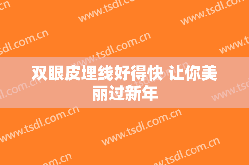 双眼皮埋线好得快 让你美丽过新年