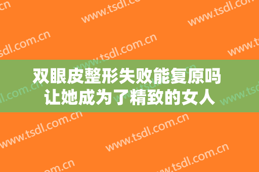 双眼皮整形失败能复原吗 让她成为了精致的女人