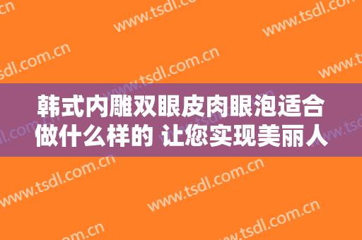 韩式内雕双眼皮肉眼泡适合做什么样的 让您实现美丽人生梦
