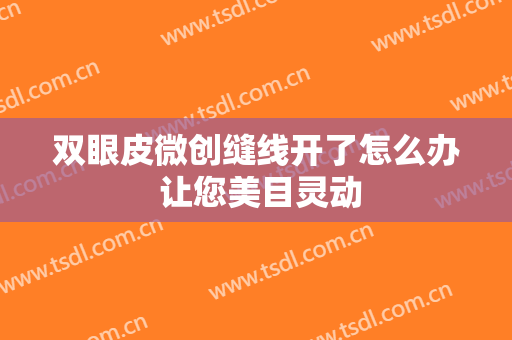 双眼皮微创缝线开了怎么办 让您美目灵动