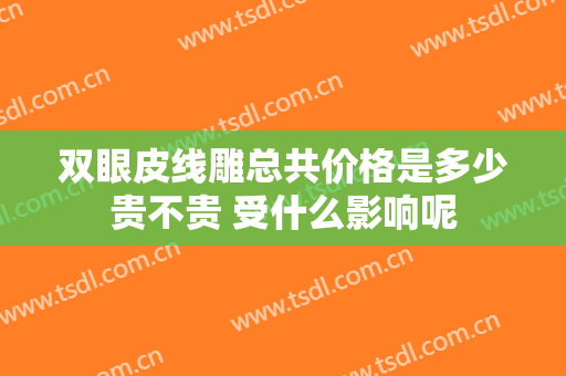 双眼皮线雕总共价格是多少贵不贵 受什么影响呢