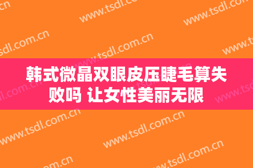 韩式微晶双眼皮压睫毛算失败吗 让女性美丽无限