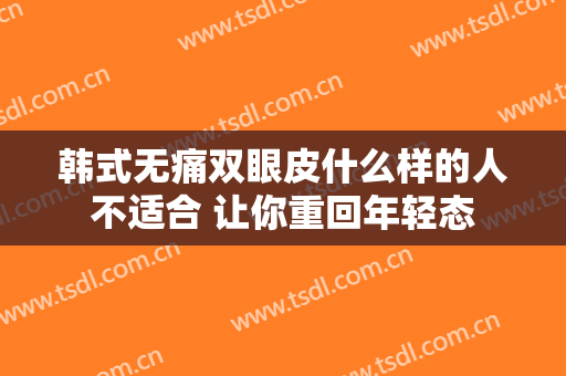 韩式无痛双眼皮什么样的人不适合 让你重回年轻态