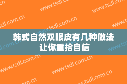 韩式自然双眼皮有几种做法 让你重拾自信