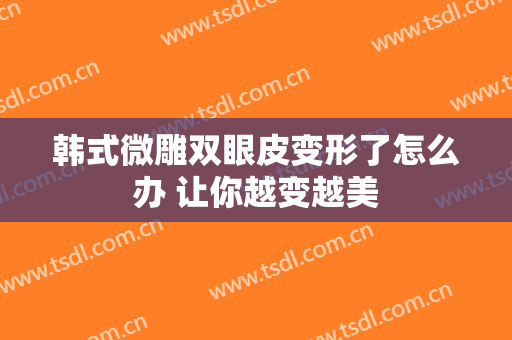 韩式微雕双眼皮变形了怎么办 让你越变越美