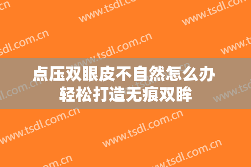 点压双眼皮不自然怎么办 轻松打造无痕双眸