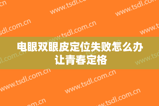 电眼双眼皮定位失败怎么办 让青春定格