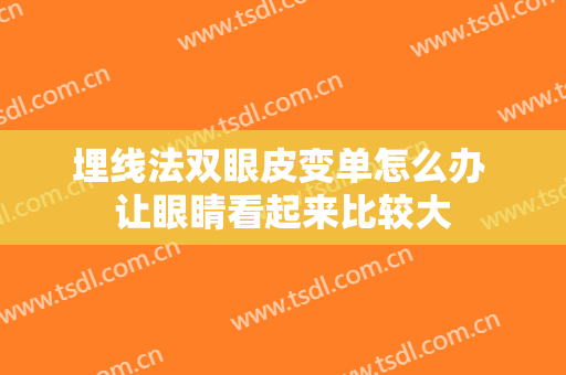 埋线法双眼皮变单怎么办 让眼睛看起来比较大