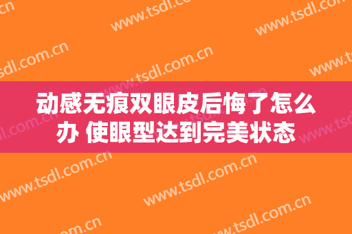 动感无痕双眼皮后悔了怎么办 使眼型达到完美状态