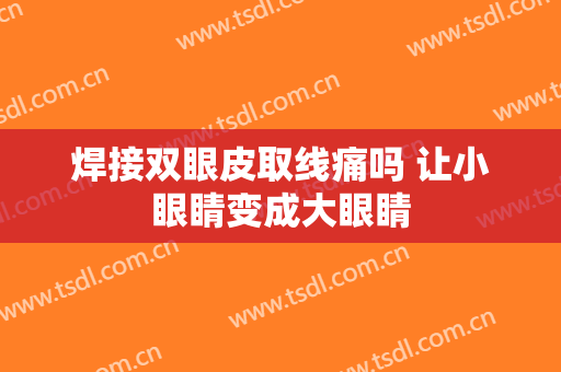 焊接双眼皮取线痛吗 让小眼睛变成大眼睛