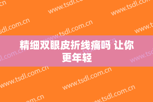 精细双眼皮折线痛吗 让你更年轻