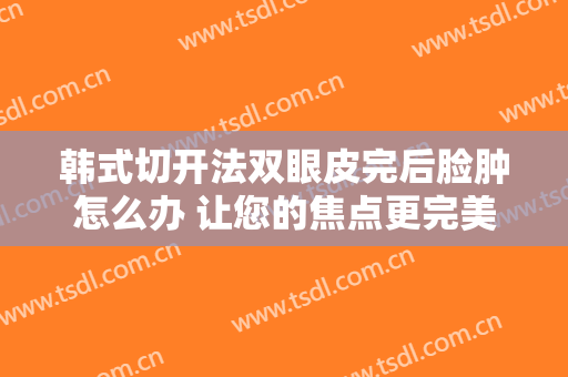 韩式切开法双眼皮完后脸肿怎么办 让您的焦点更完美