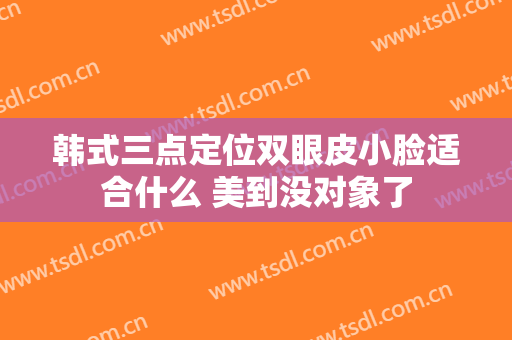 韩式三点定位双眼皮小脸适合什么 美到没对象了