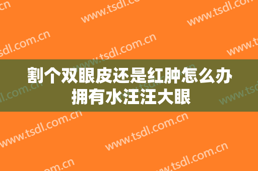 割个双眼皮还是红肿怎么办 拥有水汪汪大眼