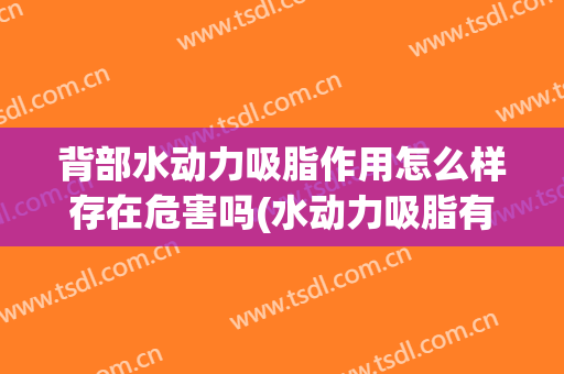 背部水动力吸脂作用怎么样存在危害吗(水动力吸脂有风险吗)