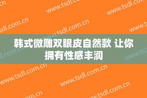 韩式微雕双眼皮自然款 让你拥有性感丰润