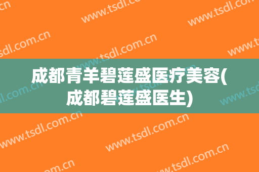 成都青羊碧莲盛医疗美容(成都碧莲盛医生)